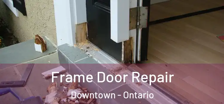 Frame Door Repair Downtown - Ontario